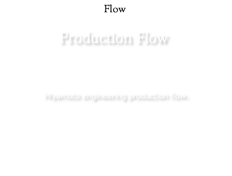 Production Flow：Miyamoto engineering production flow.