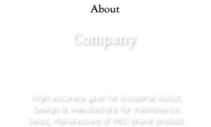 Company：High accuracy gear for Industrial Robot,Design & manufacture for machineries.Sales, Manufacture of MEC brand product.